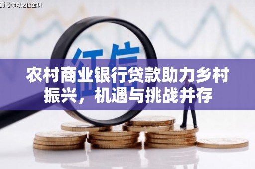 浔阳农村商业银行贷款助力乡村振兴，机遇与挑战并存