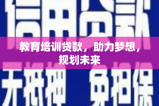 浔阳教育培训贷款，助力梦想，规划未来