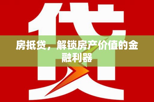 浔阳房抵贷，解锁房产价值的金融利器