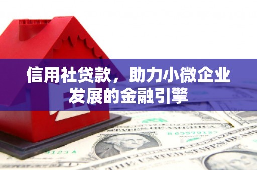 浔阳信用社贷款，助力小微企业发展的金融引擎