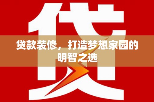 浔阳贷款装修，打造梦想家园的明智之选