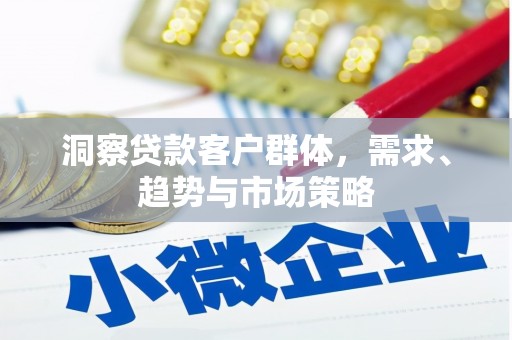 浔阳洞察贷款客户群体，需求、趋势与市场策略