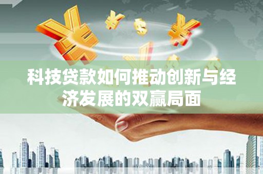 浔阳科技贷款如何推动创新与经济发展的双赢局面