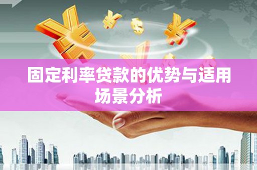 浔阳固定利率贷款的优势与适用场景分析