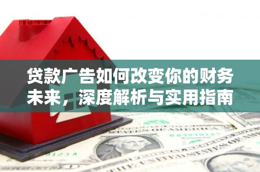 浔阳贷款广告如何改变你的财务未来，深度解析与实用指南