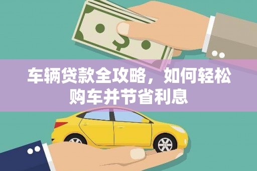浔阳车辆贷款全攻略，如何轻松购车并节省利息