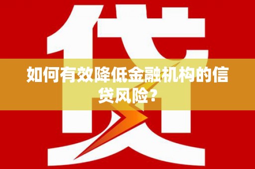 浔阳如何有效降低金融机构的信贷风险？