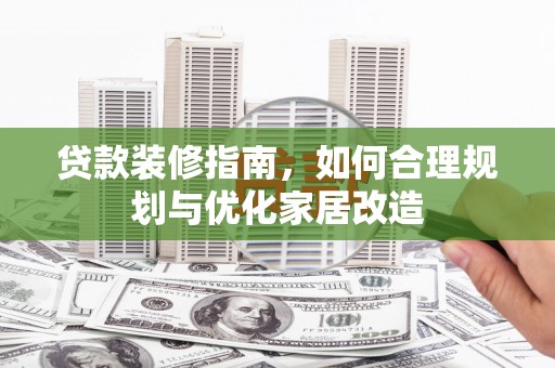 浔阳贷款装修指南，如何合理规划与优化家居改造