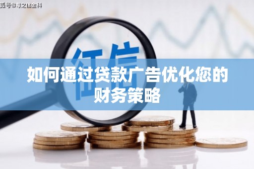 浔阳如何通过贷款广告优化您的财务策略