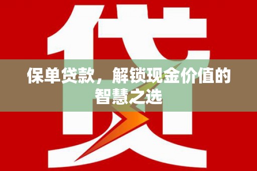 浔阳保单贷款，解锁现金价值的智慧之选