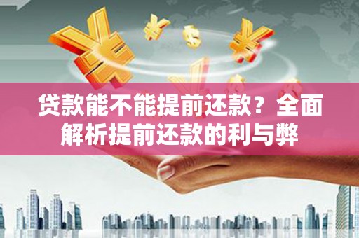 浔阳贷款能不能提前还款？全面解析提前还款的利与弊