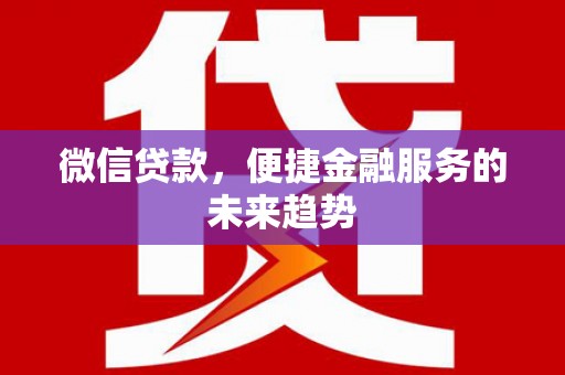 浔阳微信贷款，便捷金融服务的未来趋势
