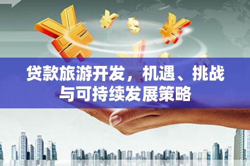 浔阳贷款旅游开发，机遇、挑战与可持续发展策略