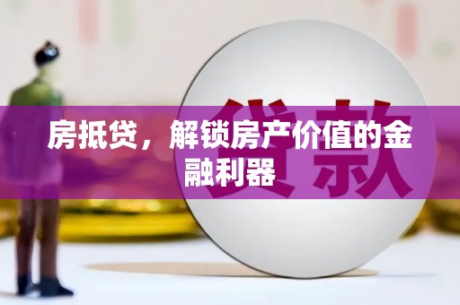 浔阳房抵贷，解锁房产价值的金融利器