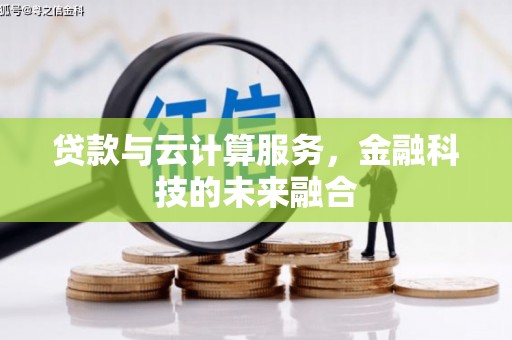 浔阳贷款与云计算服务，金融科技的未来融合
