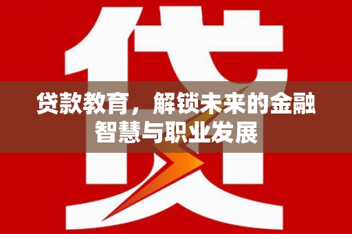 浔阳贷款教育，解锁未来的金融智慧与职业发展