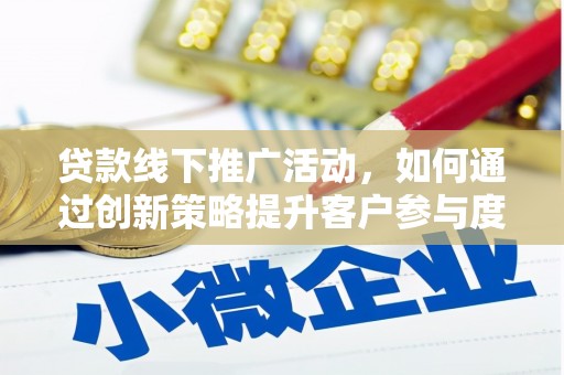 浔阳贷款线下推广活动，如何通过创新策略提升客户参与度