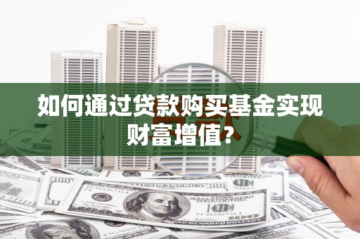 浔阳如何通过贷款购买基金实现财富增值？