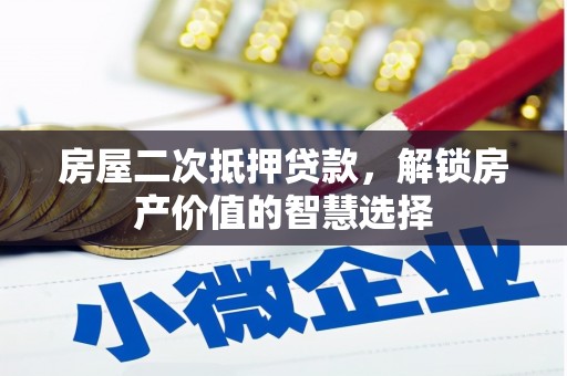 浔阳房屋二次抵押贷款，解锁房产价值的智慧选择