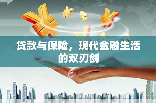 浔阳贷款与保险，现代金融生活的双刃剑
