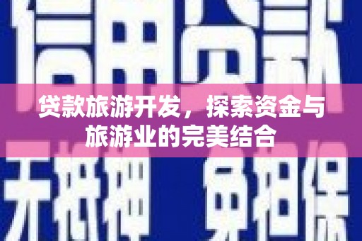 浔阳贷款旅游开发，探索资金与旅游业的完美结合