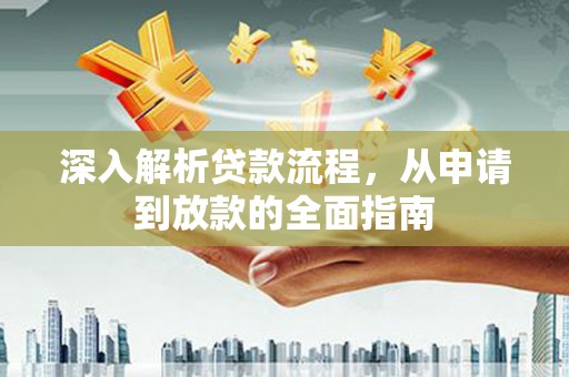 浔阳深入解析贷款流程，从申请到放款的全面指南