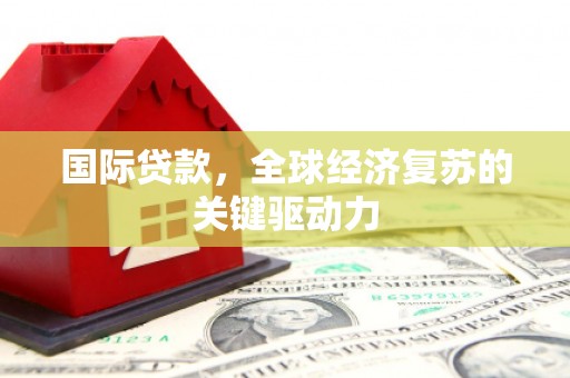 浔阳国际贷款，全球经济复苏的关键驱动力