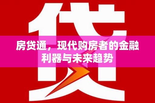 浔阳房贷通，现代购房者的金融利器与未来趋势