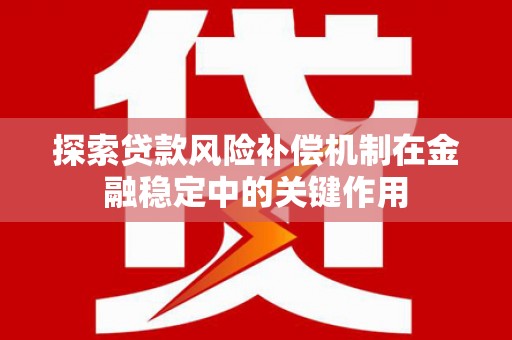 浔阳探索贷款风险补偿机制在金融稳定中的关键作用
