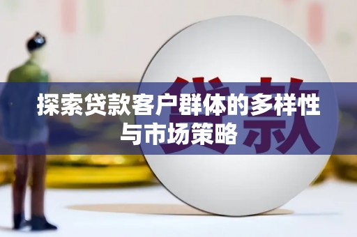 浔阳探索贷款客户群体的多样性与市场策略