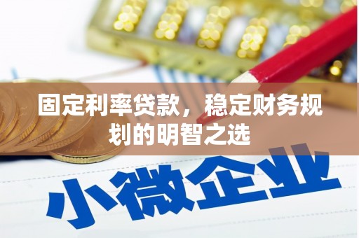 浔阳固定利率贷款，稳定财务规划的明智之选