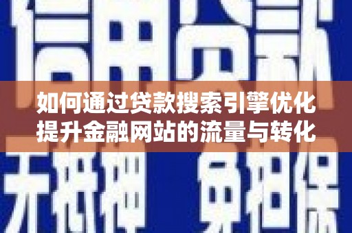 浔阳如何通过贷款搜索引擎优化提升金融网站的流量与转化率