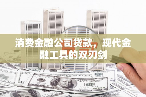 浔阳消费金融公司贷款，现代金融工具的双刃剑