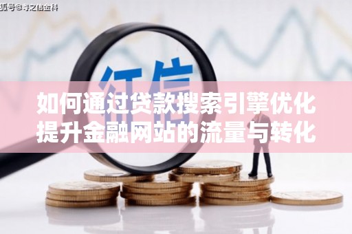 浔阳如何通过贷款搜索引擎优化提升金融网站的流量与转化率