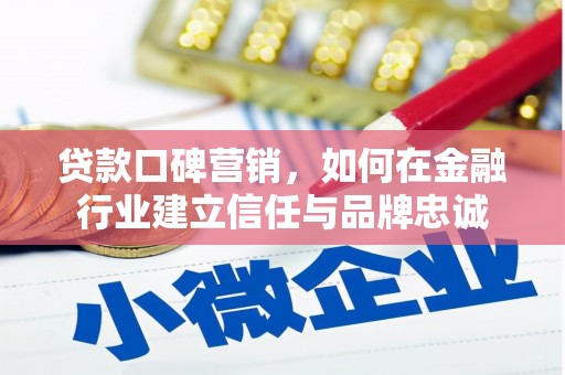 浔阳贷款口碑营销，如何在金融行业建立信任与品牌忠诚