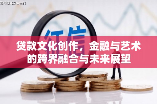 浔阳贷款文化创作，金融与艺术的跨界融合与未来展望