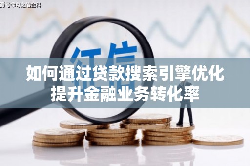 浔阳如何通过贷款搜索引擎优化提升金融业务转化率