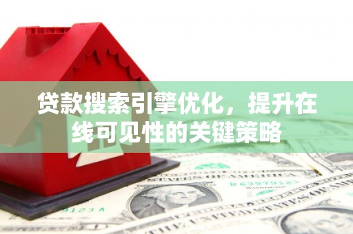 浔阳贷款搜索引擎优化，提升在线可见性的关键策略