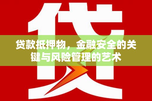 浔阳贷款抵押物，金融安全的关键与风险管理的艺术