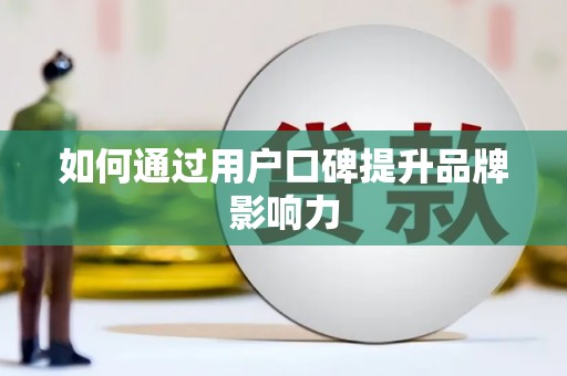浔阳如何通过用户口碑提升品牌影响力
