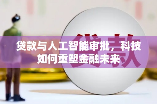 浔阳贷款与人工智能审批，科技如何重塑金融未来