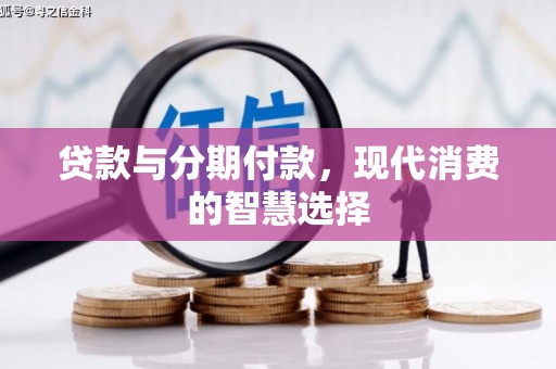 浔阳贷款与分期付款，现代消费的智慧选择