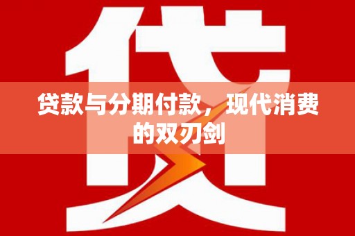 浔阳贷款与分期付款，现代消费的双刃剑