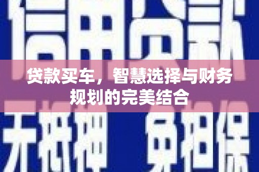 浔阳贷款买车，智慧选择与财务规划的完美结合