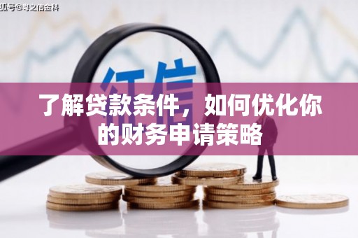 浔阳了解贷款条件，如何优化你的财务申请策略