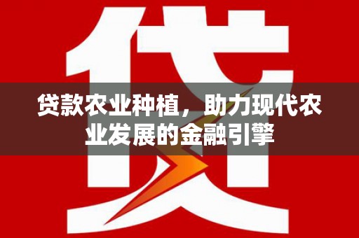 浔阳贷款农业种植，助力现代农业发展的金融引擎