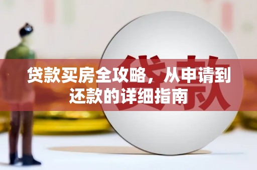 浔阳贷款买房全攻略，从申请到还款的详细指南