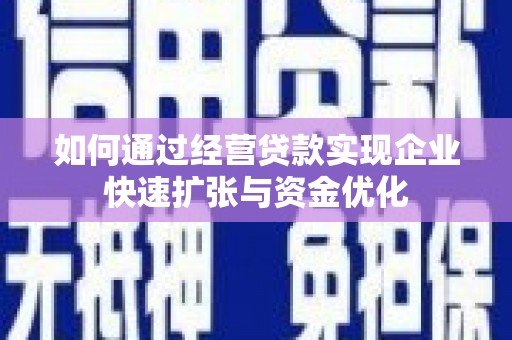 浔阳如何通过经营贷款实现企业快速扩张与资金优化