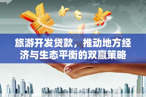 浔阳旅游开发贷款，推动地方经济与生态平衡的双赢策略