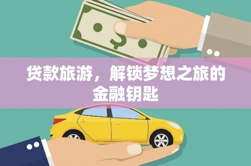 浔阳贷款旅游，解锁梦想之旅的金融钥匙